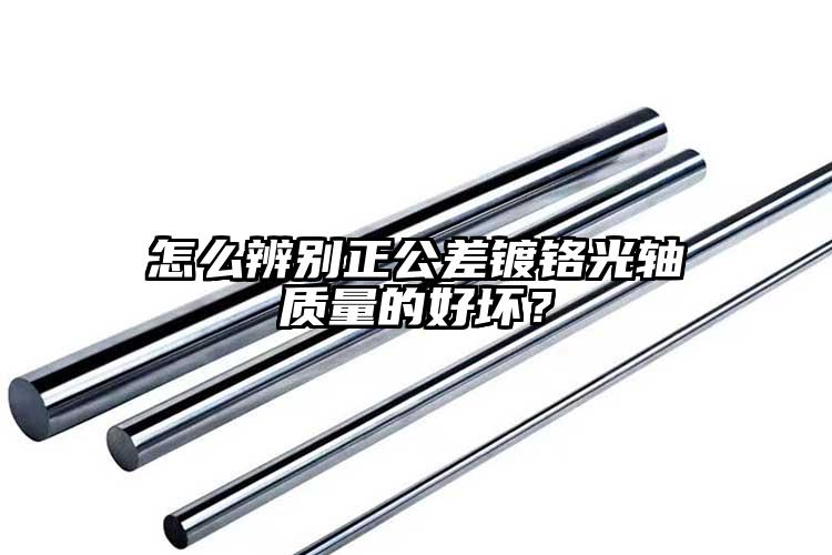 怎么辨別正公差鍍鉻光軸質(zhì)量的好壞？