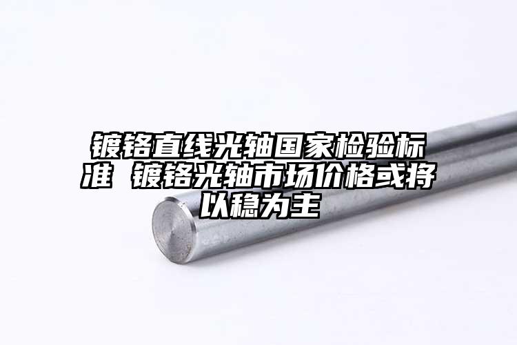 鍍鉻直線光軸國家檢驗標(biāo)準(zhǔn) 鍍鉻光軸市...