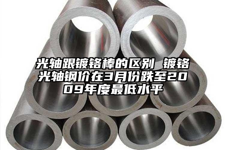 光軸跟鍍鉻棒的區(qū)別 鍍鉻光軸鋼價(jià)在3...