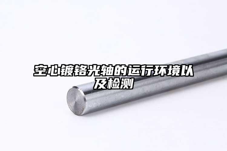 空心鍍鉻光軸的運(yùn)行環(huán)境以及檢測